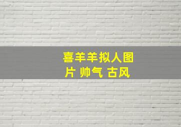 喜羊羊拟人图片 帅气 古风